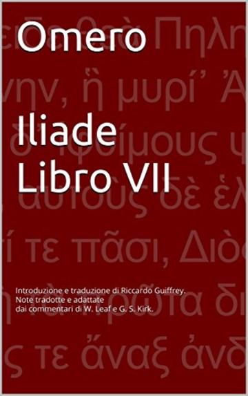 Omero - Iliade - Libro VII: Introduzione e traduzione di Riccardo Guiffrey. Note tradotte e adattate dai commentari di W. Leaf e G. S. Kirk.